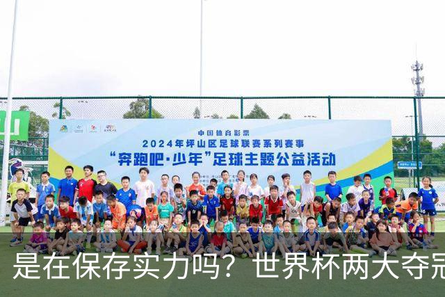 是在保存实力吗？世界杯两大夺冠热门热身赛同时“翻车”