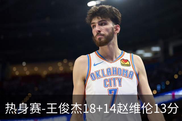 热身赛-王俊杰18+14赵维伦13分 中国男篮险胜FMP拉德尼基