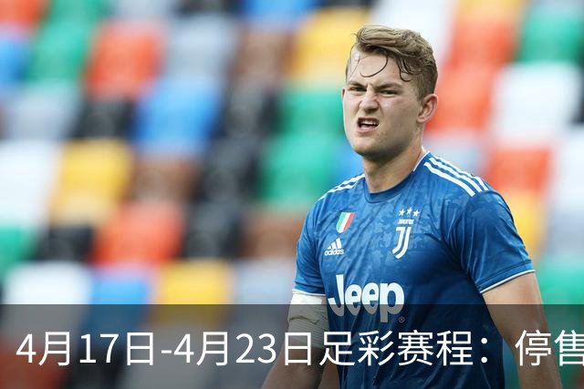 4月17日-4月23日足彩赛程：停售5期 多项杯赛入选